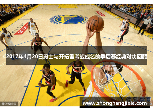2017年4月20日勇士与开拓者激战成名的季后赛经典对决回顾