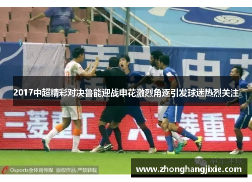 2017中超精彩对决鲁能迎战申花激烈角逐引发球迷热烈关注