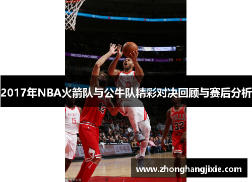 2017年NBA火箭队与公牛队精彩对决回顾与赛后分析