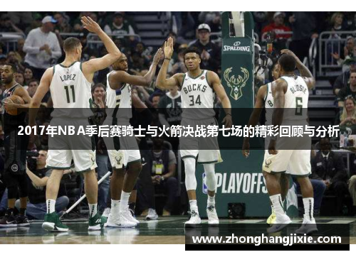 2017年NBA季后赛骑士与火箭决战第七场的精彩回顾与分析
