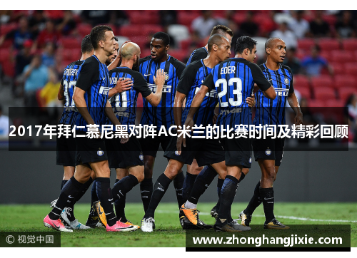 2017年拜仁慕尼黑对阵AC米兰的比赛时间及精彩回顾