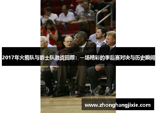 2017年火箭队与爵士队激战回顾：一场精彩的季后赛对决与历史瞬间