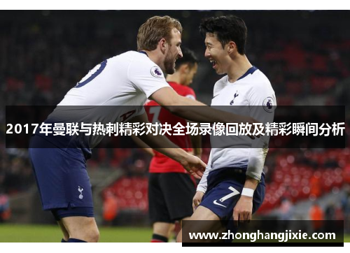 2017年曼联与热刺精彩对决全场录像回放及精彩瞬间分析