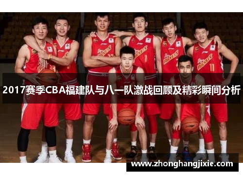 2017赛季CBA福建队与八一队激战回顾及精彩瞬间分析