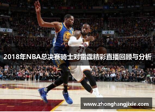 2018年NBA总决赛骑士对雷霆精彩直播回顾与分析