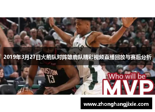 2019年3月27日火箭队对阵雄鹿队精彩视频直播回放与赛后分析