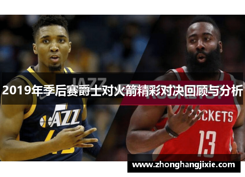 2019年季后赛爵士对火箭精彩对决回顾与分析
