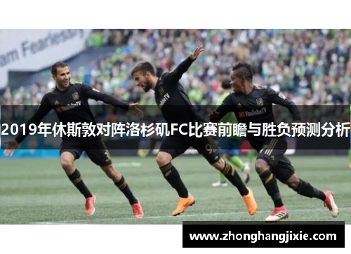 2019年休斯敦对阵洛杉矶FC比赛前瞻与胜负预测分析