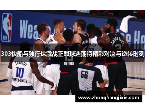 303快船与独行侠激战正酣球迷期待精彩对决与逆转时刻
