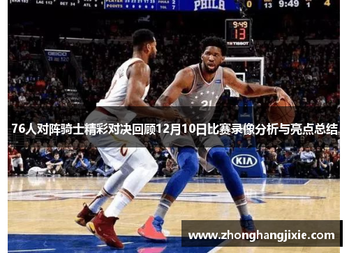 76人对阵骑士精彩对决回顾12月10日比赛录像分析与亮点总结