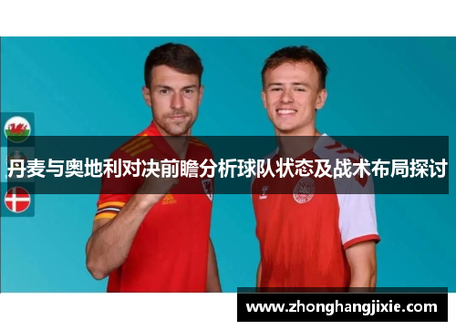 丹麦与奥地利对决前瞻分析球队状态及战术布局探讨