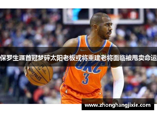 保罗生涯首冠梦碎太阳老板或将重建老将面临被甩卖命运