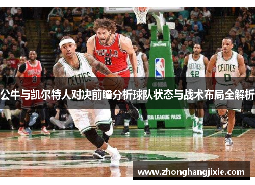 公牛与凯尔特人对决前瞻分析球队状态与战术布局全解析