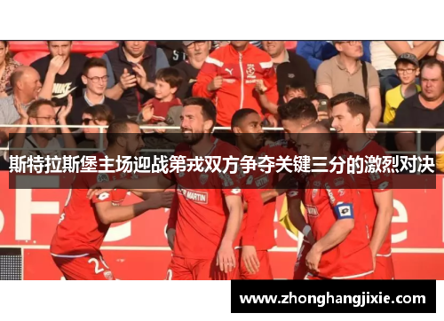 斯特拉斯堡主场迎战第戎双方争夺关键三分的激烈对决