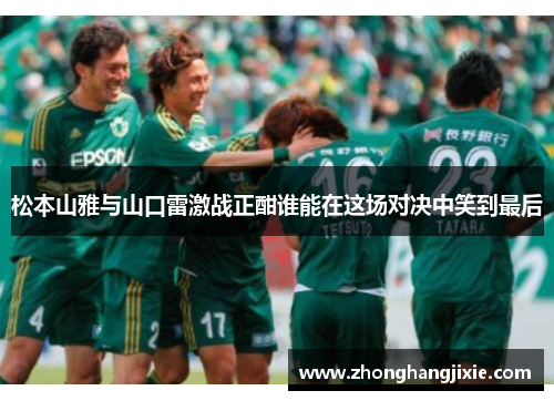 松本山雅与山口雷激战正酣谁能在这场对决中笑到最后