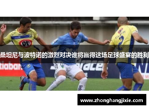 桑坦尼与波特诺的激烈对决谁将赢得这场足球盛宴的胜利