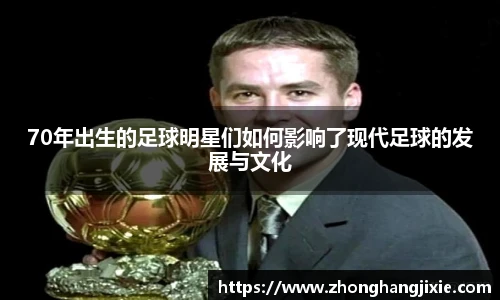 70年出生的足球明星们如何影响了现代足球的发展与文化